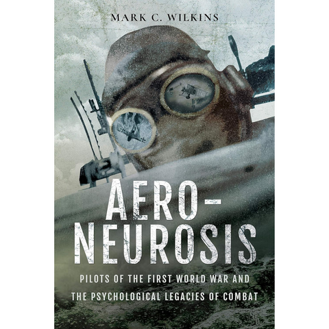 Aero-Neurosis: Pilots of the First World War and the Psychological Legacies of Combat