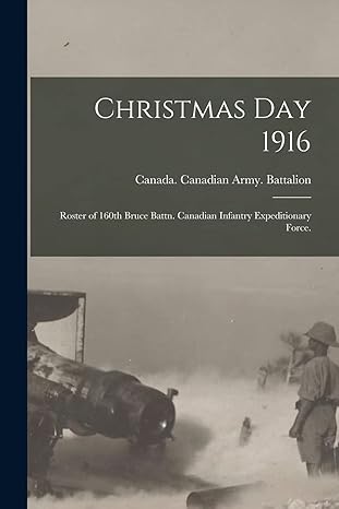 Book cover for Christmas Day 1916 by the Canadian Army, 160th Bruce Battalion, Canadian Infantry Expeditionary Force. The cover features a sepia-toned World War I photograph showing soldiers beside a large artillery gun on a smoky battlefield. The title and text appear in white against a dark gray background above the image.