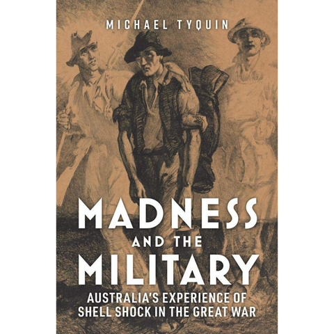 Madness and the Military: Australia's Experience of Shell Shock in the Great War