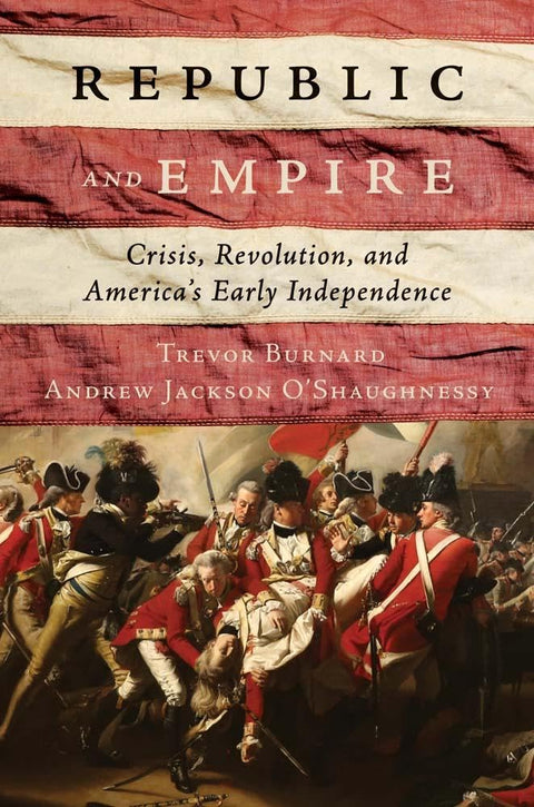 Book cover featuring the title Republic and Empire over a backdrop resembling a weathered American flag. Below the title is a dramatic historical painting depicting British redcoat soldiers engaged in combat during the American Revolutionary War. Author names Trevor Burnard and Andrew Jackson O’Shaughnessy appear beneath the subtitle.