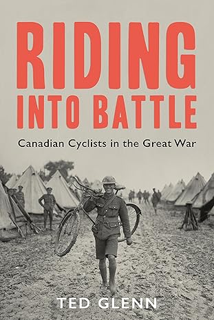 Book cover of Riding Into Battle: Canadian Cyclists in the Great War by Ted Glenn, featuring a historical photo of a soldier carrying a bicycle near tents overlaid with red and black text.