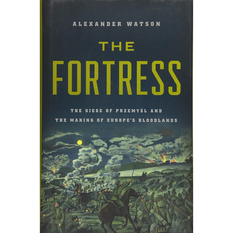 The Fortress: The Siege of Przemysl and the Making of Europe's Bloodlands