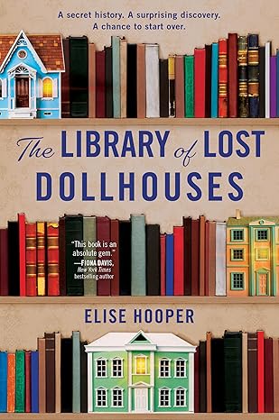Book cover for The Library of Lost Dollhouses by Elise Hooper. The cover illustration shows rows of colorful bookshelves filled with books, interspersed with miniature dollhouses in different styles and colors. At the top, a small blue dollhouse sits among the books, and at the bottom, a green and white dollhouse appears centered on the shelf. The title is displayed in large blue lettering across the middle. Above it, smaller text reads, A secret history. A surprising discovery. A chance to start over.