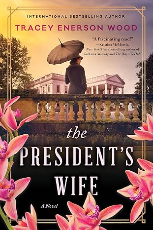Book cover for The President’s Wife: A Novel by Tracey Enerson Wood. The cover shows a woman holding a parasol, standing on a terrace and looking toward the White House in the distance. The scene is bathed in golden light with pink flowers framing the foreground. The title appears in large white and gold text at the bottom