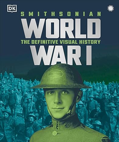 Cover of World War I: The Definitive Visual History by DK and Smithsonian, with an image of a soldier in a helmet in the foreground and a crowd of soldiers in the background overlaid with white and greenish text on a blue background.