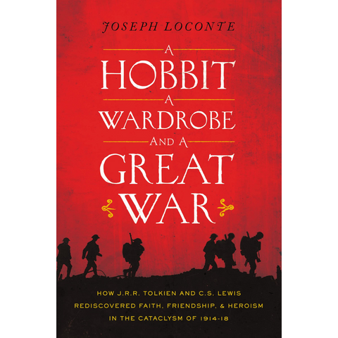 A Hobbit, a Wardrobe, and a Great War: How J.R.R. Tolkien and C.S. Lewis Rediscovered Faith, Friendship, and Heroism in the Cataclysm of 1914-1918