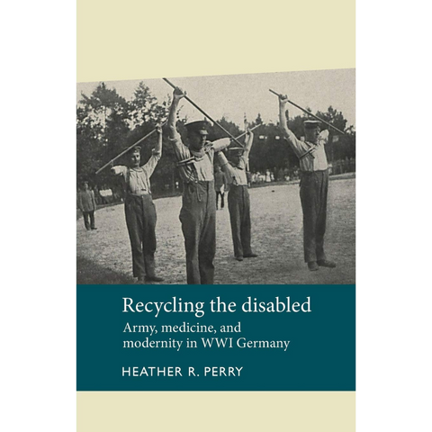 Recycling the disabled: Army, medicine, and modernity in WWI Germany