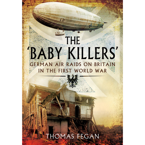 The Baby Killers: German Air Raids on Britain in the First World War
