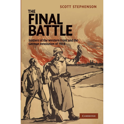 The Final Battle: Soldiers of the Western Front and the German Revolution of 1918