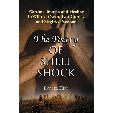 Poetry of Shell Shock: Wartime Trauma and Healing in Wilfred Owen, Ivor Gurney and Siegfried Sassoon