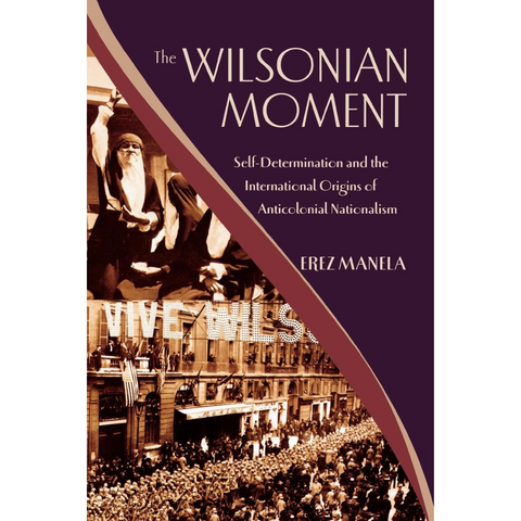 The Wilsonian Moment: Self-Determination and the International Origins of Anticolonial Nationalism