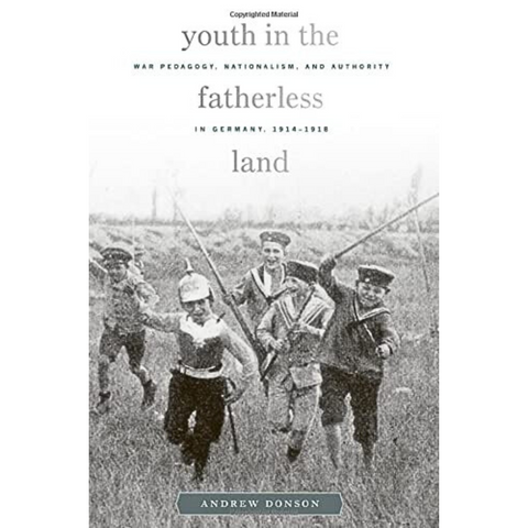 Youth in the Fatherless Land: War Pedagogy, Nationalism, and Authority in Germany, 1914–1918